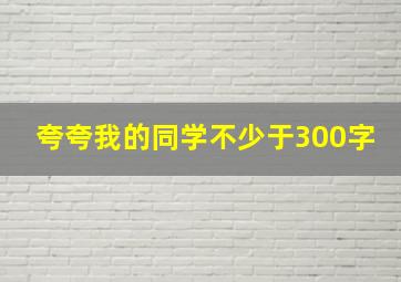 夸夸我的同学不少于300字