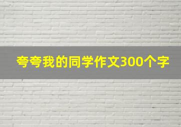 夸夸我的同学作文300个字