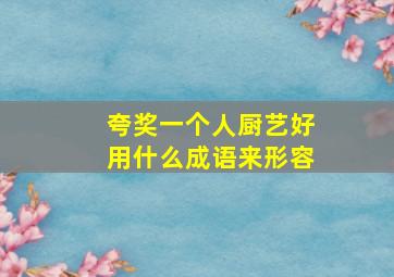 夸奖一个人厨艺好用什么成语来形容