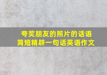 夸奖朋友的照片的话语简短精辟一句话英语作文