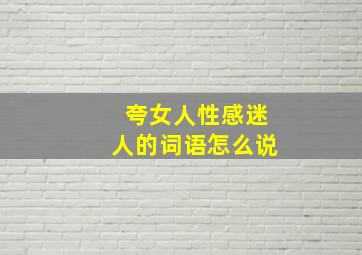 夸女人性感迷人的词语怎么说