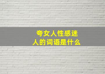 夸女人性感迷人的词语是什么