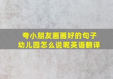 夸小朋友画画好的句子幼儿园怎么说呢英语翻译