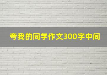 夸我的同学作文300字中间