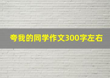 夸我的同学作文300字左右