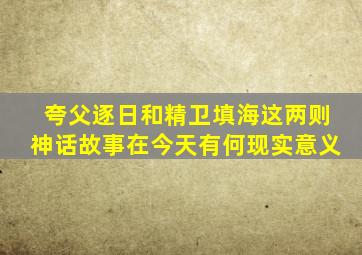 夸父逐日和精卫填海这两则神话故事在今天有何现实意义