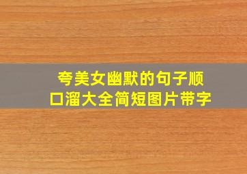 夸美女幽默的句子顺口溜大全简短图片带字