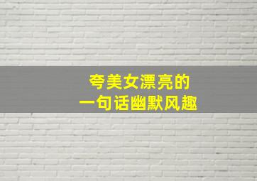 夸美女漂亮的一句话幽默风趣