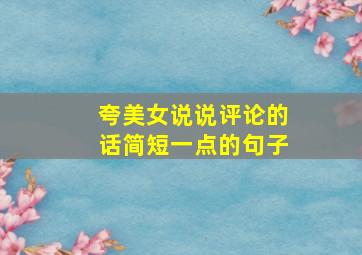 夸美女说说评论的话简短一点的句子