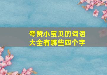 夸赞小宝贝的词语大全有哪些四个字