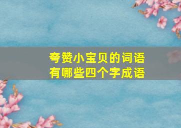 夸赞小宝贝的词语有哪些四个字成语