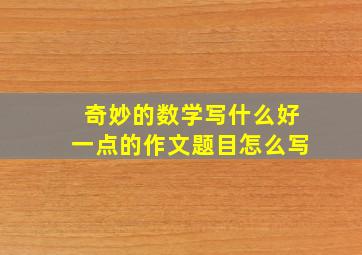 奇妙的数学写什么好一点的作文题目怎么写