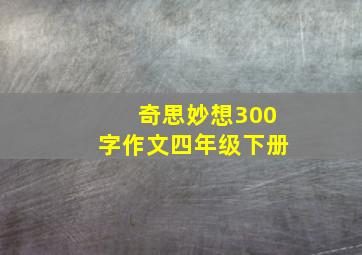 奇思妙想300字作文四年级下册