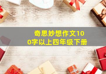 奇思妙想作文100字以上四年级下册