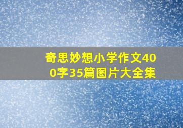 奇思妙想小学作文400字35篇图片大全集