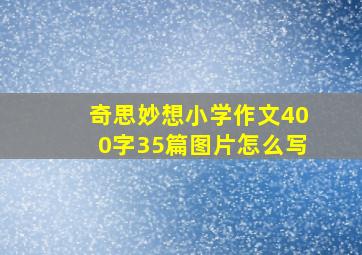 奇思妙想小学作文400字35篇图片怎么写