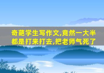 奇葩学生写作文,竟然一大半都是打来打去,把老师气死了