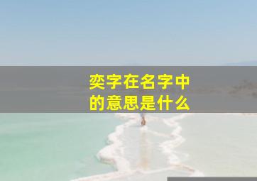 奕字在名字中的意思是什么