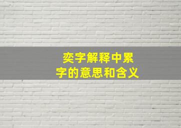 奕字解释中累字的意思和含义