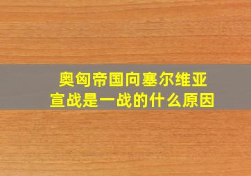 奥匈帝国向塞尔维亚宣战是一战的什么原因