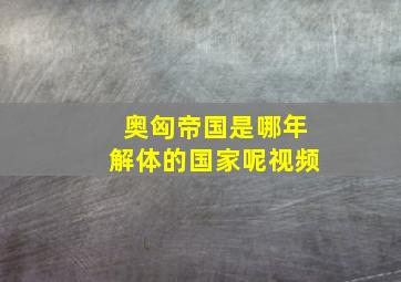 奥匈帝国是哪年解体的国家呢视频