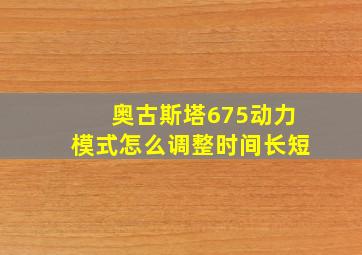 奥古斯塔675动力模式怎么调整时间长短