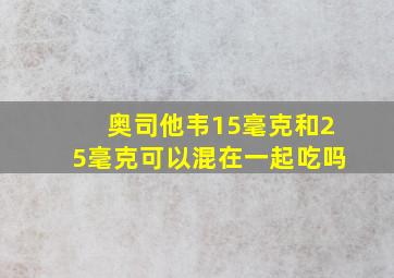 奥司他韦15毫克和25毫克可以混在一起吃吗