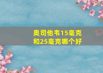 奥司他韦15毫克和25毫克哪个好