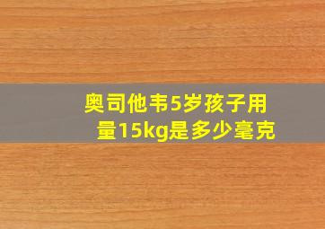 奥司他韦5岁孩子用量15kg是多少毫克