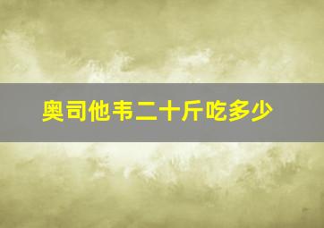 奥司他韦二十斤吃多少