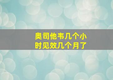 奥司他韦几个小时见效几个月了