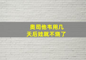 奥司他韦用几天后娃就不烧了