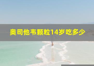 奥司他韦颗粒14岁吃多少