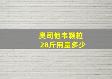 奥司他韦颗粒28斤用量多少