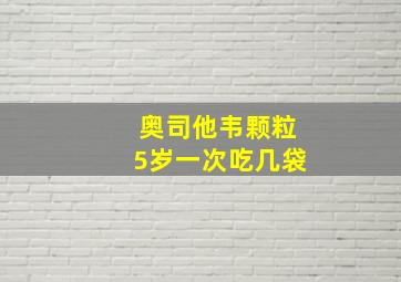 奥司他韦颗粒5岁一次吃几袋