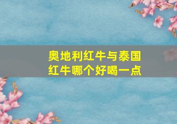 奥地利红牛与泰国红牛哪个好喝一点