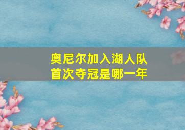 奥尼尔加入湖人队首次夺冠是哪一年