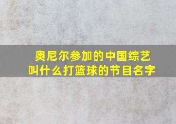 奥尼尔参加的中国综艺叫什么打篮球的节目名字