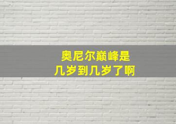 奥尼尔巅峰是几岁到几岁了啊