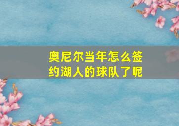 奥尼尔当年怎么签约湖人的球队了呢