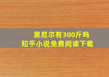 奥尼尔有300斤吗知乎小说免费阅读下载