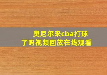 奥尼尔来cba打球了吗视频回放在线观看