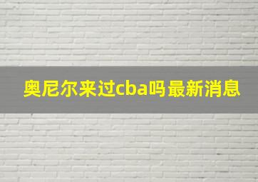 奥尼尔来过cba吗最新消息