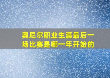 奥尼尔职业生涯最后一场比赛是哪一年开始的