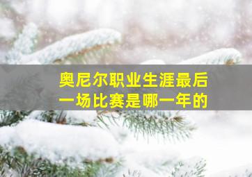 奥尼尔职业生涯最后一场比赛是哪一年的