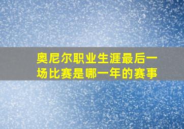 奥尼尔职业生涯最后一场比赛是哪一年的赛事