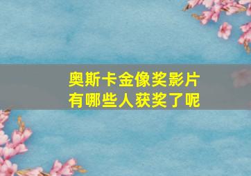 奥斯卡金像奖影片有哪些人获奖了呢