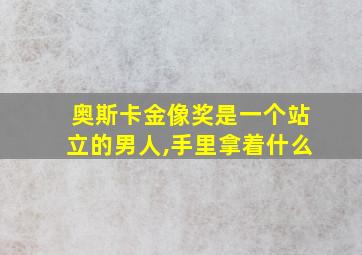 奥斯卡金像奖是一个站立的男人,手里拿着什么