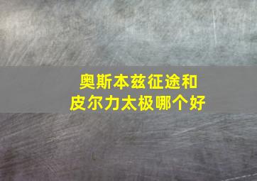 奥斯本兹征途和皮尔力太极哪个好