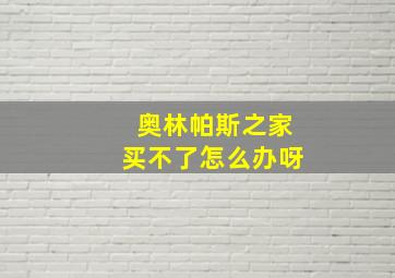 奥林帕斯之家买不了怎么办呀